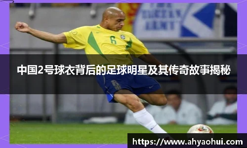 中国2号球衣背后的足球明星及其传奇故事揭秘